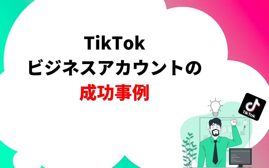 TikTokビジネスアカウントの成功事例